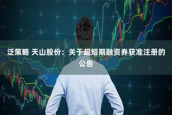 泛策略 天山股份：关于超短期融资券获准注册的公告