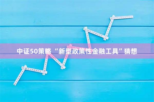 中证50策略 “新型政策性金融工具”猜想