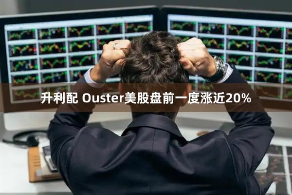 升利配 Ouster美股盘前一度涨近20%