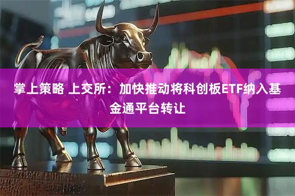 掌上策略 上交所：加快推动将科创板ETF纳入基金通平台转让